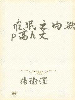 催眠之肉欲少np高h文