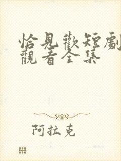 恰见欢短剧免费观看全集