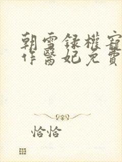 朝雪录权宠之仵作医妃免费全文阅读