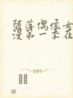 堕落偶像女友动漫第一季在线观看免费