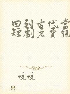 回到古代当皇帝短剧免费观看