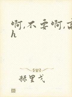 啊,不要啊,高h