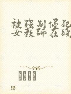 被强制侵犯新任女教师在线观看