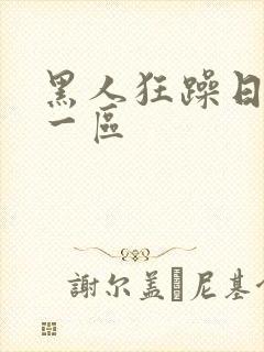黑人狂躁日本妞一区