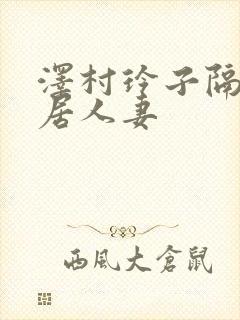 泽村玲子隔壁邻居人妻