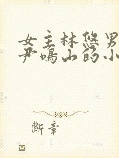 女主林悠男主叫尹鸣山的小说名字