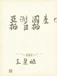 亚洲 国产 偷拍 自拍
