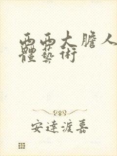 西西大胆人体裸体艺术