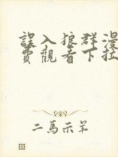 误入狼群漫画免费观看下拉式六漫画