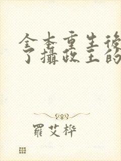 全本重生后我成了摄政王的掌心宠
