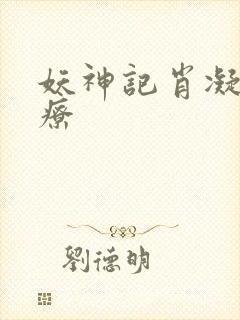 妖神记肖凝儿治疗