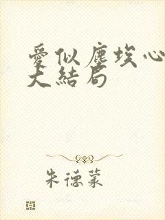 爱似尘埃心向水大结局