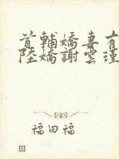 首辅娇妻有空间陆娇谢云瑾