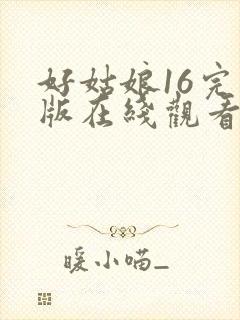 好姑娘16完整版在线观看全集高清