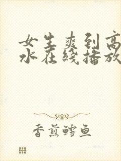 女生爽到高潮喷水在线播放