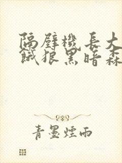 隔壁机长大叔是饿狼黑暗森林笔趣阁