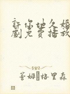 许你地久婚长短剧免费播放