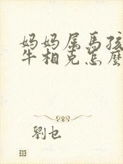 妈妈属马孩子属牛相克怎么办