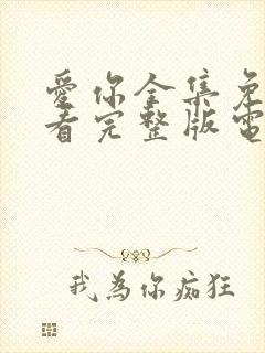 爱你全集免费观看完整版电视剧高清