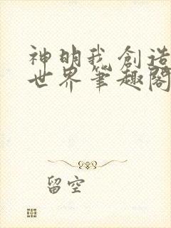 神明我创造欲女世界笔趣阁免费阅读