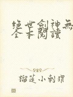 绝世剑神无删减全本阅读
