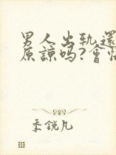 男人出轨还可以原谅吗?会悔改吗?