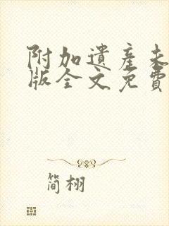 附加遗产未删减版全文免费阅读