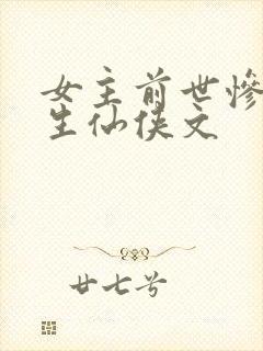 女主前世惨死重生仙侠文