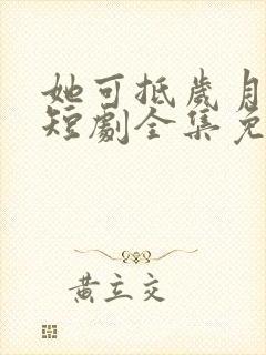 她可抵岁月漫长短剧全集免费观看