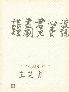 谋尽君心渡我情短剧免费观看
