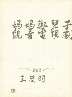 妈妈与儿子免费观看电视剧,疯狂的妈