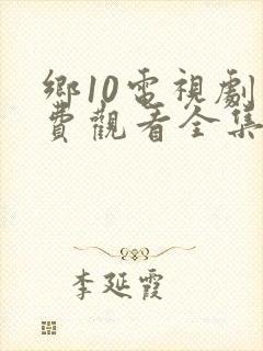 乡10电视剧免费观看全集高清