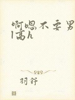 啊嗯不要男男bl高h