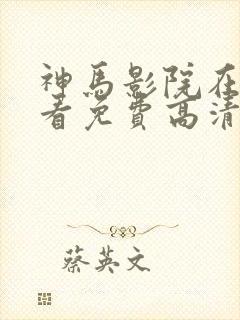 神马影院在线观看免费高清电视剧
