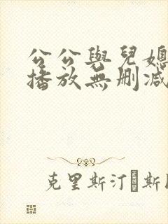公公与儿媳在线播放无删减