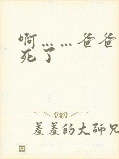 啊……爸爸要操死了