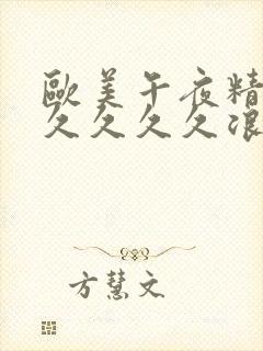 欧美午夜精品久久久久久浪潮欧美一级久久
