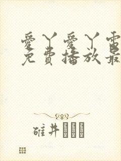 爱丫爱丫电视剧免费播放最新集数