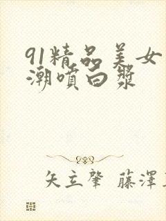 91精品美女高潮喷白浆