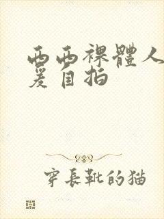 西西裸体人体做爰自拍