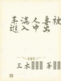 丰满人妻被猛烈进入中出