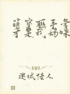 萌宝联手爹地这才是我妈咪短剧免费观看