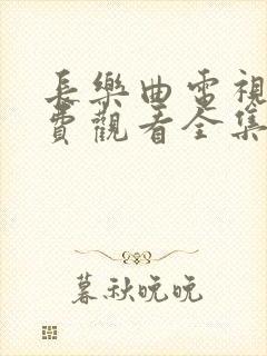 长乐曲电视剧免费观看全集在线播放