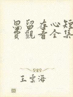思留存心短剧免费观看全集高清版