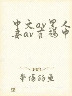 中文av黑人人妻av有码中文
