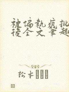 被偏执疯批囚禁后全文笔趣阁