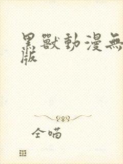 黑兽动漫无删减版