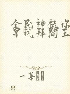 全民神祇你拜寿星我拜阎王小说推荐