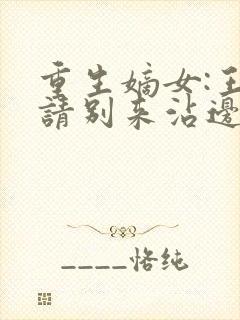 重生嫡女:王爷请别来沾边