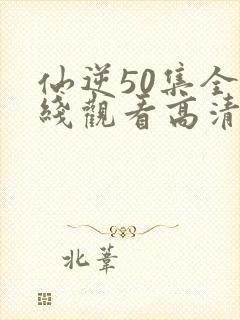 仙逆50集全在线观看高清